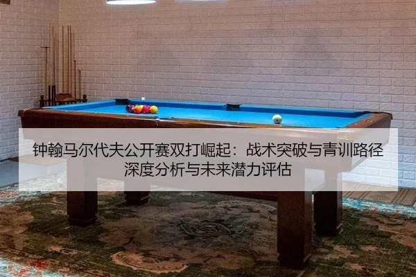 钟翰马尔代夫公开赛双打崛起：战术突破与青训路径深度分析与未来潜力评估 | Tencent Sports