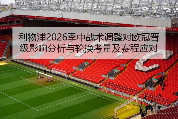 利物浦2026季中战术调整对欧冠晋级影响分析与轮换考量及赛程应对 - Tencent Sports